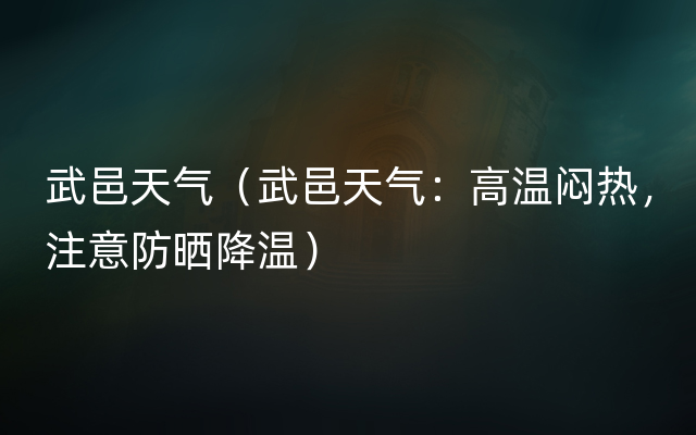 武邑天气（武邑天气：高温闷热，注意防晒降温）