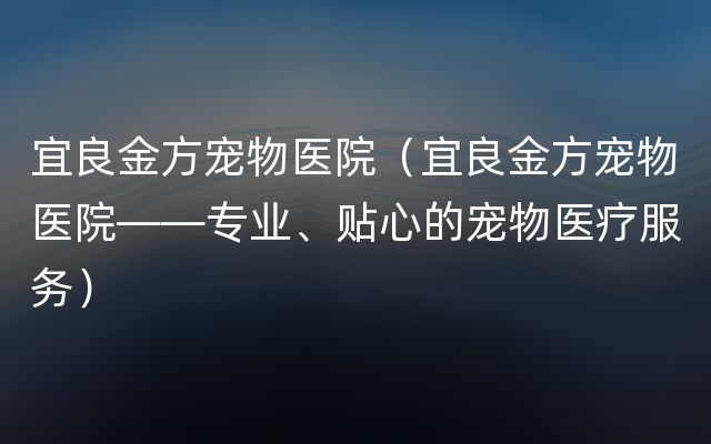 宜良金方宠物医院（宜良金方宠物医院——专业、贴心的宠物医疗服务）