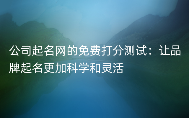 公司起名网的免费打分测试：让品牌起名更加科学和灵活