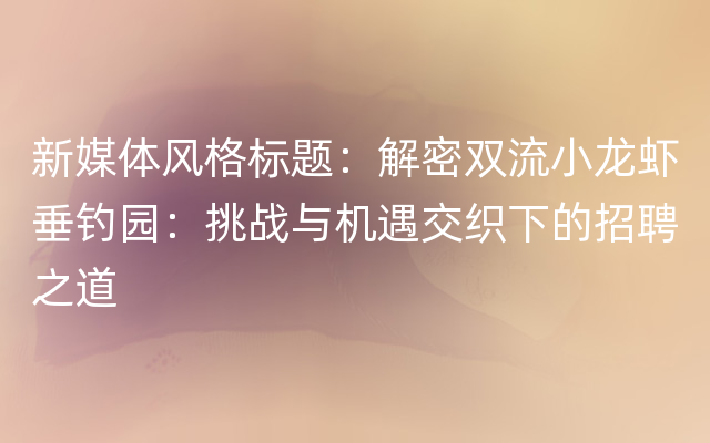 新媒体风格标题：解密双流小龙虾垂钓园：挑战与机遇交织下的招聘之道