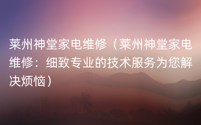 莱州神堂家电维修（莱州神堂家电维修：细致专业的技术服务为您解决烦恼）