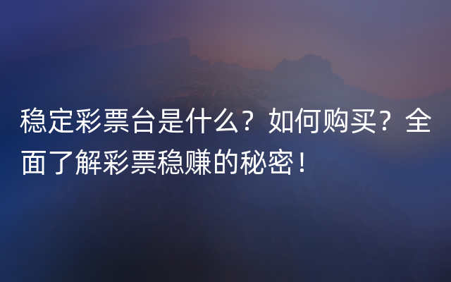 稳定彩票台是什么？如何购买？全面了解彩票稳赚的秘密！