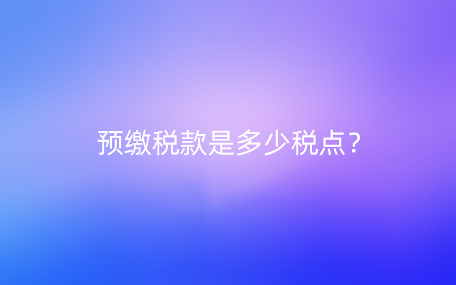 预缴税款是多少税点？