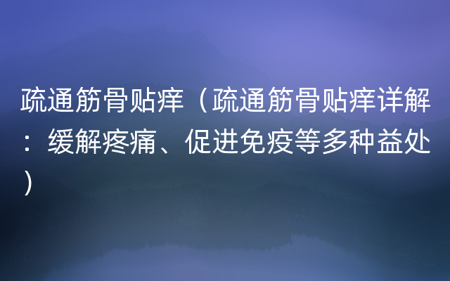 疏通筋骨贴痒（疏通筋骨贴痒详解：缓解疼痛、促进免疫等多种益处）