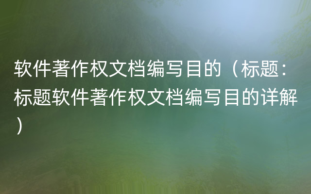 软件著作权文档编写目的（标题：标题软件著作权文档编写目的详解）