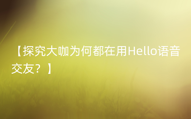 【探究大咖为何都在用Hello语音交友？】