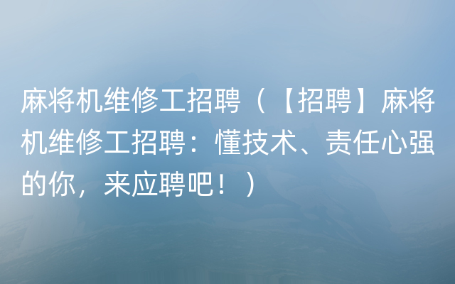 麻将机维修工招聘（【招聘】麻将机维修工招聘：懂技术、责任心强的你，来应聘吧！）