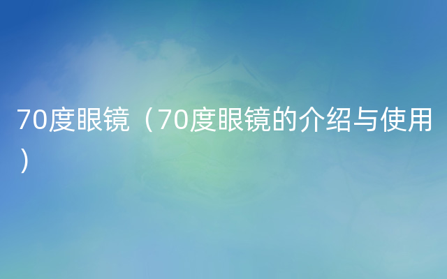 70度眼镜（70度眼镜的介绍与使用）