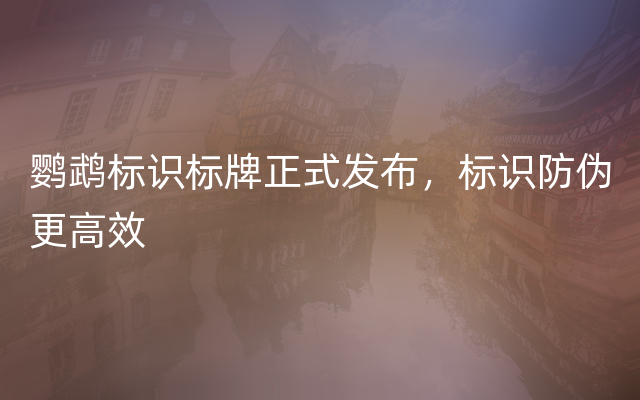 鹦鹉标识标牌正式发布，标识防伪更高效