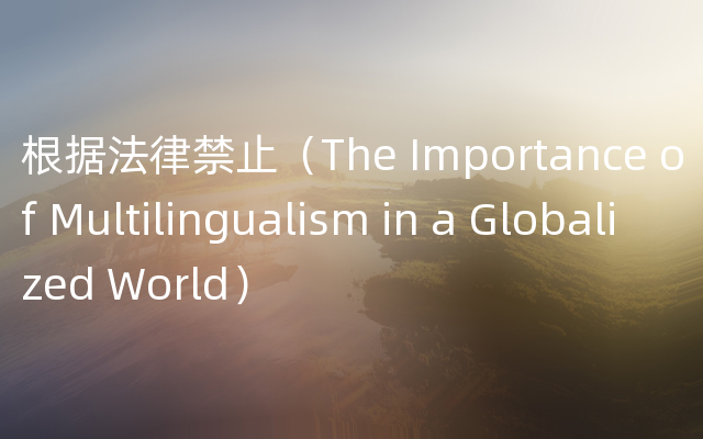 根据法律禁止（The Importance of Multilingualism in a Globalized World）