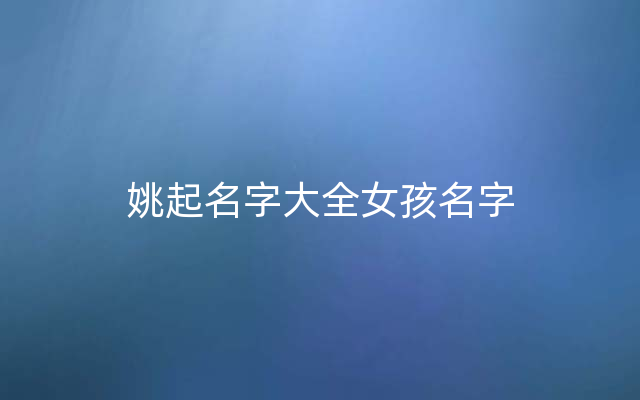 姚起名字大全女孩名字