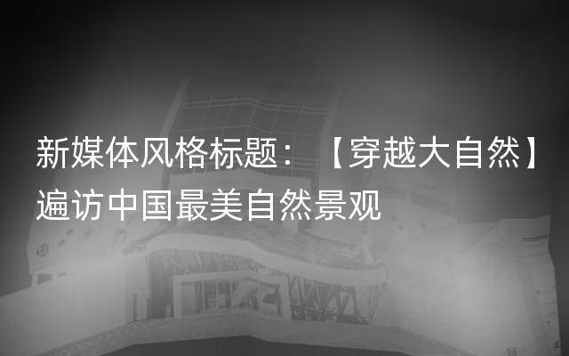 新媒体风格标题：【穿越大自然】遍访中国最美自然景观