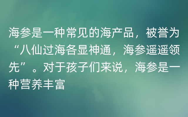 海参是一种常见的海产品，被誉为“八仙过海各显神通，海参遥遥领先”。对于孩子们来说