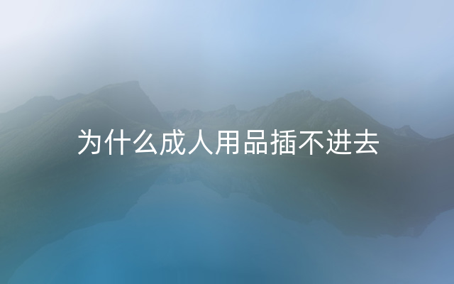 为什么成人用品插不进去