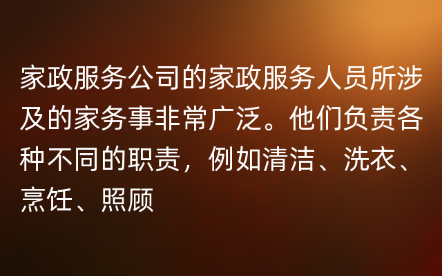 家政服务公司的家政服务人员所涉及的家务事非常广泛。他们负责各种不同的职责，例如清