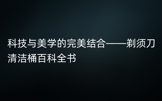 科技与美学的完美结合——剃须刀清洁桶百科全书