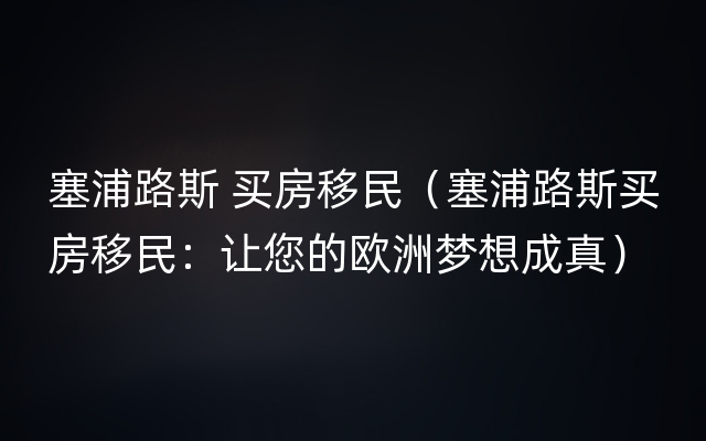 塞浦路斯 买房移民（塞浦路斯买房移民：让您的欧洲梦想成真）