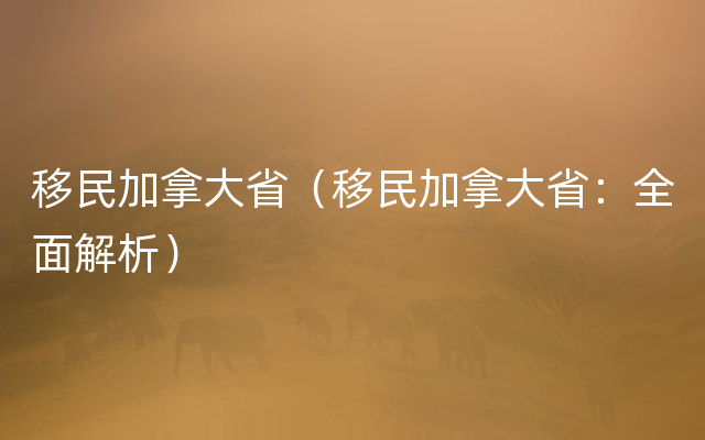 移民加拿大省（移民加拿大省：全面解析）