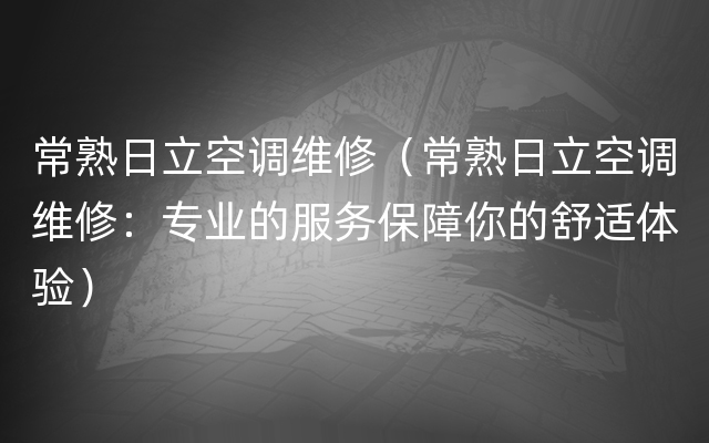 常熟日立空调维修（常熟日立空调维修：专业的服务