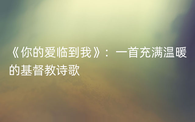 《你的爱临到我》：一首充满温暖的基督教诗歌