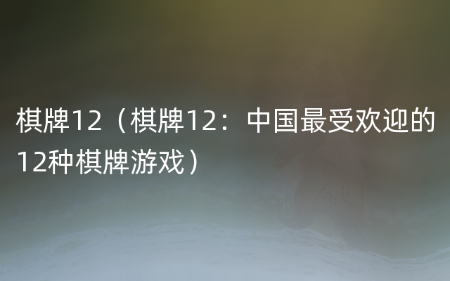 棋牌12（棋牌12：中国最受欢迎的12种棋牌游戏）