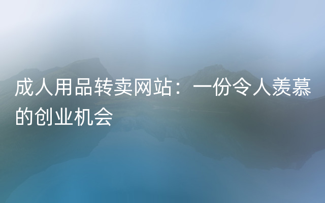 成人用品转卖网站：一份令人羡慕的创业机会