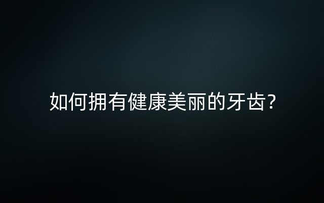 如何拥有健康美丽的牙齿？