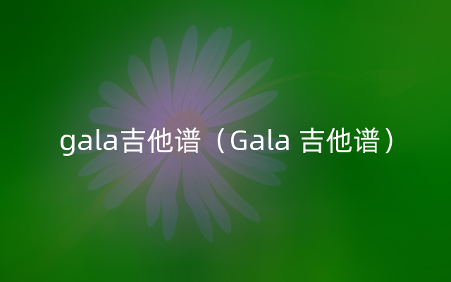 gala吉他谱（Gala 吉他谱）