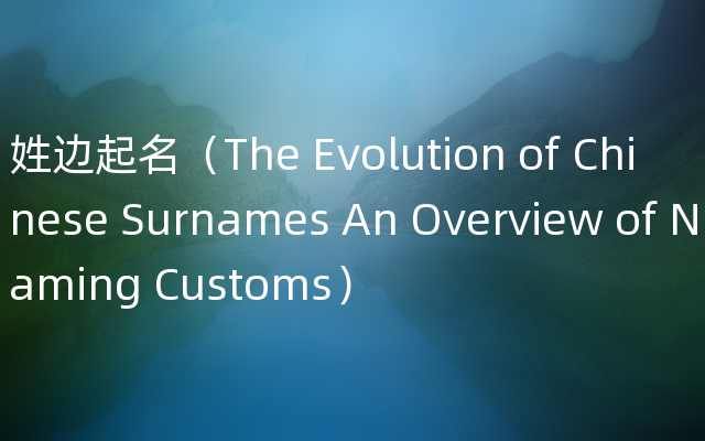 姓边起名（The Evolution of Chinese Surnames An Overview of Naming Customs）