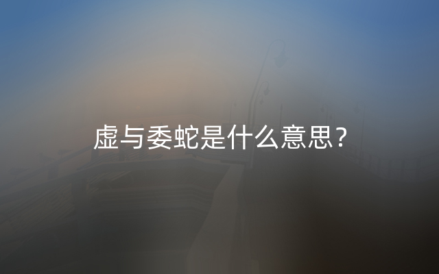 虚与委蛇是什么意思？