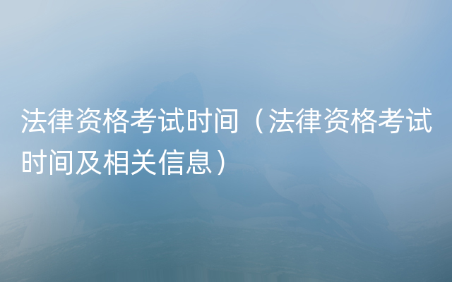 法律资格考试时间（法律资格考试时间及相关信息）