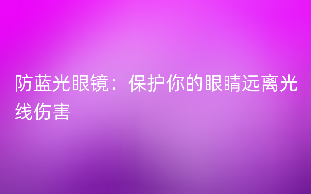 防蓝光眼镜：保护你的眼睛远离光线伤害