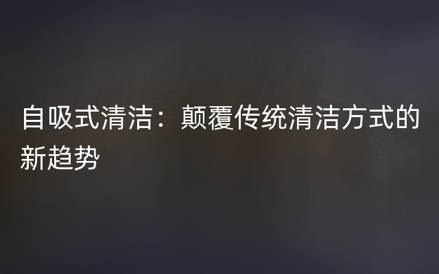 自吸式清洁：颠覆传统清洁方式的新趋势