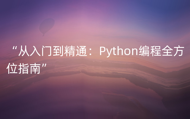 “从入门到精通：Python编程全方位指南”