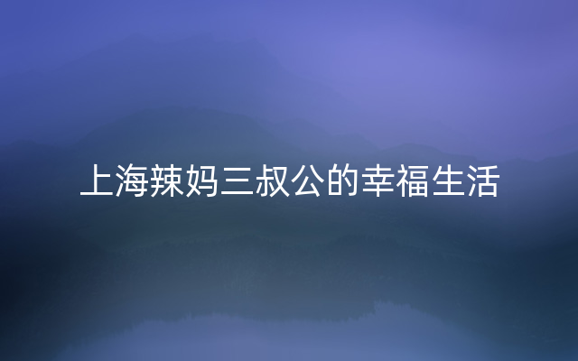 上海辣妈三叔公的幸福生活