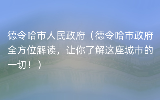 德令哈市人民政府（德令哈市政府全方位解读，让你