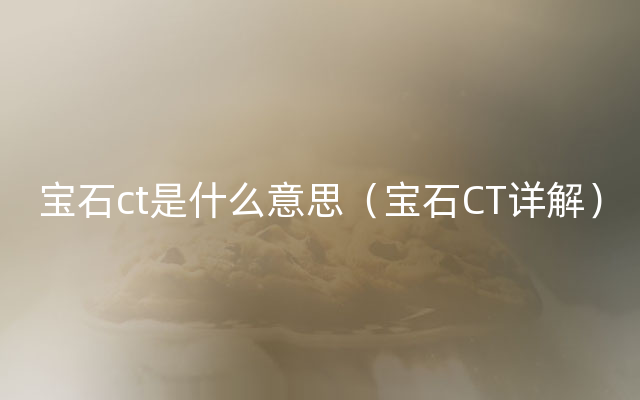 宝石ct是什么意思（宝石CT详解）