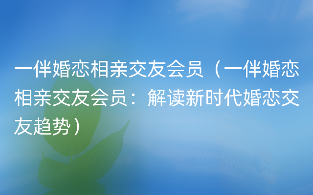 一伴婚恋相亲交友会员（一伴婚恋相亲交友会员：解读新时代婚恋交友趋势）