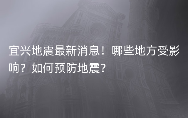 宜兴地震最新消息！哪些地方受影响？如何预防地震？