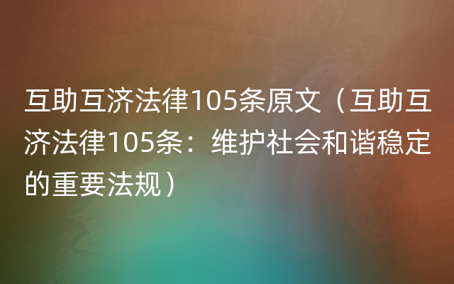 互助互济法律105条原文（互助互济法律105条：维护社会和谐稳定的重要法规）