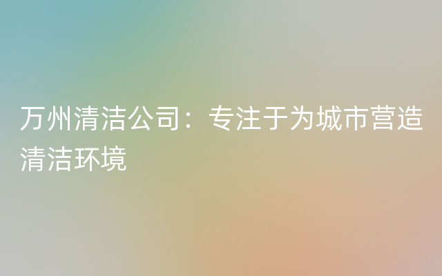 万州清洁公司：专注于为城市营造清洁环境