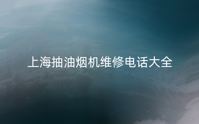 上海抽油烟机维修电话大全