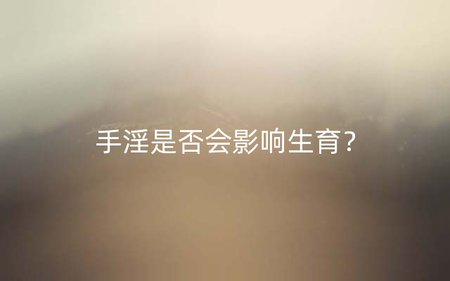 手淫是否会影响生育？