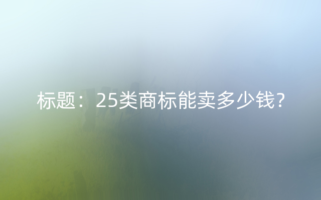 标题：25类商标能卖多少钱？