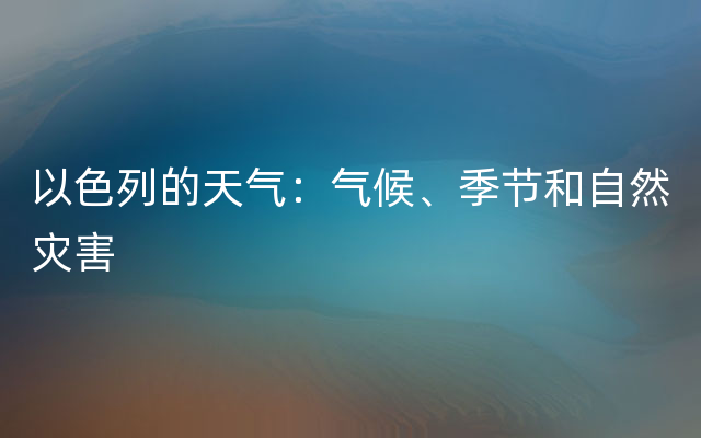 以色列的天气：气候、季节和自然灾害