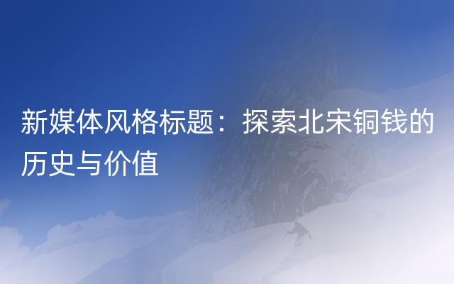 新媒体风格标题：探索北宋铜钱的历史与价值