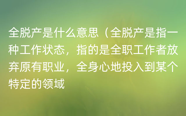 全脱产是什么意思（全脱产是指一种工作状态，指的是全职工作者放弃原有职业，全身心地