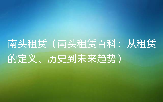 南头租赁（南头租赁百科：从租赁的定义、历史到未来趋势）