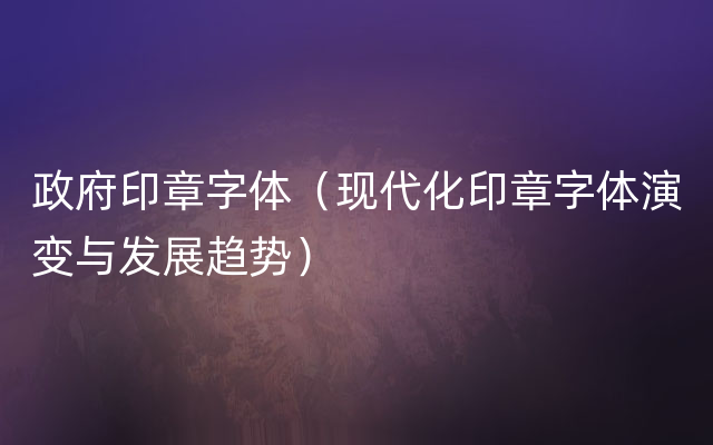 政府印章字体（现代化印章字体演变与发展趋势）