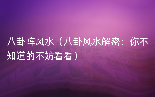 八卦阵风水（八卦风水解密：你不知道的不妨看看）